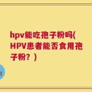 hpv能吃孢子粉吗(HPV患者能否食用孢子粉？)