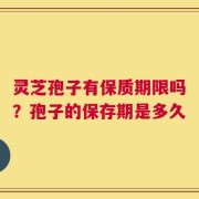 灵芝孢子有保质期限吗？孢子的保存期是多久