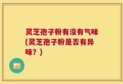 灵芝孢子粉有没有气味(灵芝孢子粉是否有异味？)