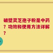 破壁灵芝孢子粉是中药？功效和使用方法详解？