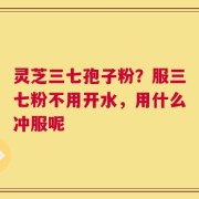 灵芝三七孢子粉？服三七粉不用开水，用什么冲服呢