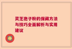 灵芝孢子粉的保藏方法与技巧全面解析与实用建议