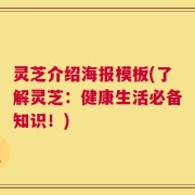 灵芝介绍海报模板(了解灵芝：健康生活必备知识！)