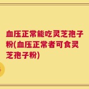 血压正常能吃灵芝孢子粉(血压正常者可食灵芝孢子粉)