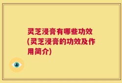 灵芝浸膏有哪些功效 (灵芝浸膏的功效及作用简介)