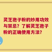 灵芝孢子粉的妙用功效与禁忌？了解灵芝孢子粉的正确使用方法？