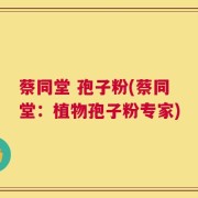 蔡同堂 孢子粉(蔡同堂：植物孢子粉专家)