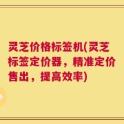 灵芝价格标签机(灵芝标签定价器，精准定价售出，提高效率)