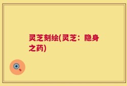 灵芝刻绘(灵芝：隐身之药)
