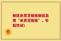新区杀灵芝娃娃新区出现“杀灵芝娃娃”，引起热议)