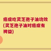 癌症吃灵芝孢子油功效(灵芝孢子油对癌症有裨益)