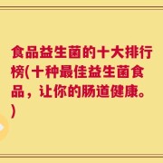 食品益生菌的十大排行榜(十种最佳益生菌食品，让你的肠道健康。)