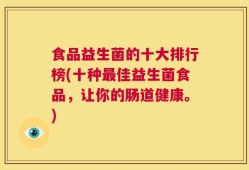 食品益生菌的十大排行榜(十种最佳益生菌食品，让你的肠道健康。)