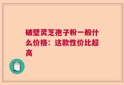 破壁灵芝孢子粉一般什么价格：这款性价比超高