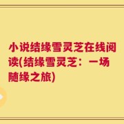 小说结缘雪灵芝在线阅读(结缘雪灵芝：一场随缘之旅)