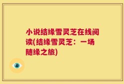 小说结缘雪灵芝在线阅读(结缘雪灵芝：一场随缘之旅)