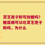 灵芝孢子粉可放糖吗？糖尿病可以吃灵芝孢子粉吗，为什么