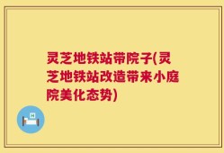 灵芝地铁站带院子(灵芝地铁站改造带来小庭院美化态势)
