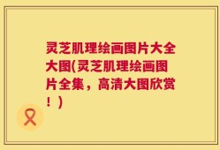 灵芝肌理绘画图片大全大图(灵芝肌理绘画图片全集，高清大图欣赏！)