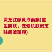 灵芝驻颜乳液面膜(重生肌肤，宠爱肌肤灵芝驻颜液面膜)
