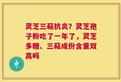 灵芝三萜抗炎？灵芝孢子粉吃了一年了，灵芝多糖、三萜成份含量双高吗