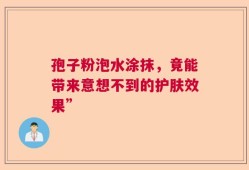 孢子粉泡水涂抹，竟能带来意想不到的护肤效果”