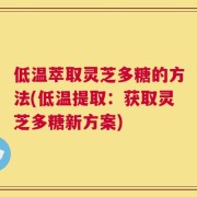低温萃取灵芝多糖的方法(低温提取：获取灵芝多糖新方案)