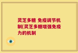 灵芝多糖 免疫调节机制(灵芝多糖增强免疫力的机制