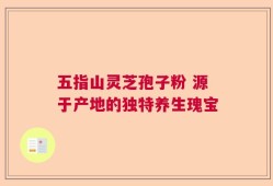 五指山灵芝孢子粉 源于产地的独特养生瑰宝