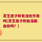 灵芝孢子粉有溶栓作用吗(灵芝孢子粉能溶解血栓吗？)