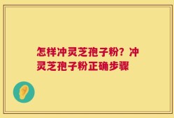 怎样冲灵芝孢子粉？冲灵芝孢子粉正确步骤
