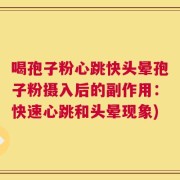 喝孢子粉心跳快头晕孢子粉摄入后的副作用：快速心跳和头晕现象)