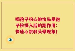 喝孢子粉心跳快头晕孢子粉摄入后的副作用：快速心跳和头晕现象)