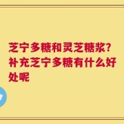 芝宁多糖和灵芝糖浆？补充芝宁多糖有什么好处呢