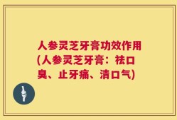 人参灵芝牙膏功效作用(人参灵芝牙膏：祛口臭、止牙痛、清口气)
