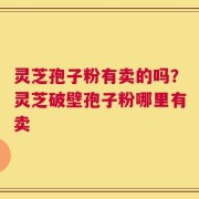 灵芝孢子粉有卖的吗？灵芝破壁孢子粉哪里有卖
