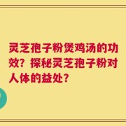灵芝孢子粉煲鸡汤的功效？探秘灵芝孢子粉对人体的益处？