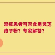 湿疹患者可否食用灵芝孢子粉？专家解答？