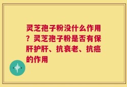 灵芝孢子粉没什么作用？灵芝孢子粉是否有保肝护肝、抗衰老、抗癌的作用