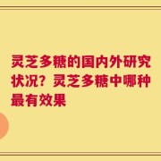 灵芝多糖的国内外研究状况？灵芝多糖中哪种最有效果