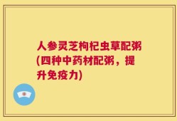 人参灵芝枸杞虫草配粥(四种中药材配粥，提升免疫力)