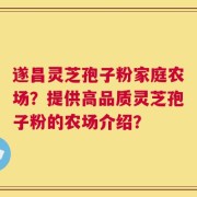 遂昌灵芝孢子粉家庭农场？提供高品质灵芝孢子粉的农场介绍？