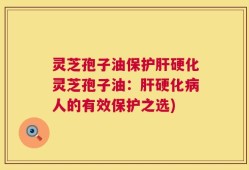 灵芝孢子油保护肝硬化灵芝孢子油：肝硬化病人的有效保护之选)
