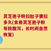 灵芝孢子粉拉肚子要拉多久(食用灵芝孢子粉导致腹泻，长时间自然恢复)