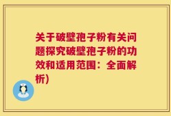 关于破壁孢子粉有关问题探究破壁孢子粉的功效和适用范围：全面解析)