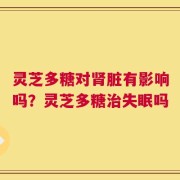 灵芝多糖对肾脏有影响吗？灵芝多糖治失眠吗