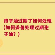 孢子油过期了如何处理(如何妥善处理过期孢子油？)