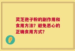 灵芝孢子粉的副作用和食用方法？避免恶心的正确食用方式？