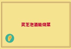 灵芝泡酒能烧菜