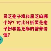 灵芝孢子粉和黑芝麻哪个好？对比分析灵芝孢子粉和黑芝麻的营养价值？